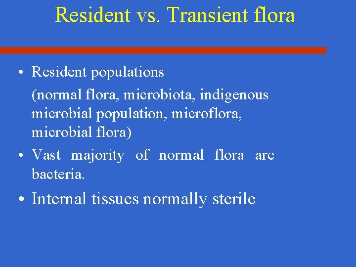 Resident vs. Transient flora • Resident populations (normal flora, microbiota, indigenous microbial population, microflora,