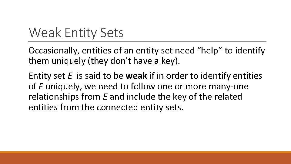 Weak Entity Sets Occasionally, entities of an entity set need “help” to identify them