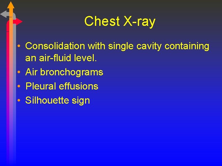 Chest X-ray • Consolidation with single cavity containing an air-fluid level. • Air bronchograms