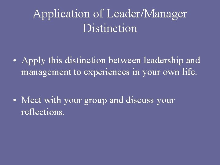 Application of Leader/Manager Distinction • Apply this distinction between leadership and management to experiences