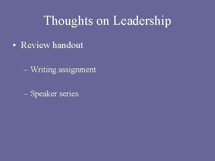 Thoughts on Leadership • Review handout – Writing assignment – Speaker series 
