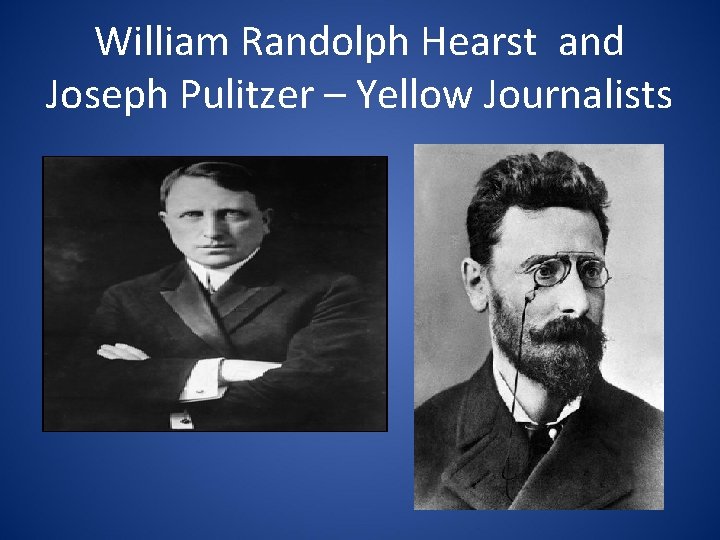 William Randolph Hearst and Joseph Pulitzer – Yellow Journalists 