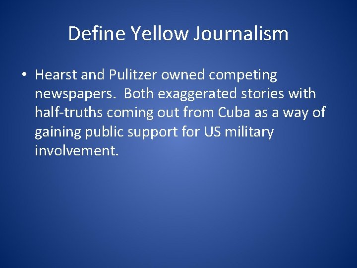 Define Yellow Journalism • Hearst and Pulitzer owned competing newspapers. Both exaggerated stories with