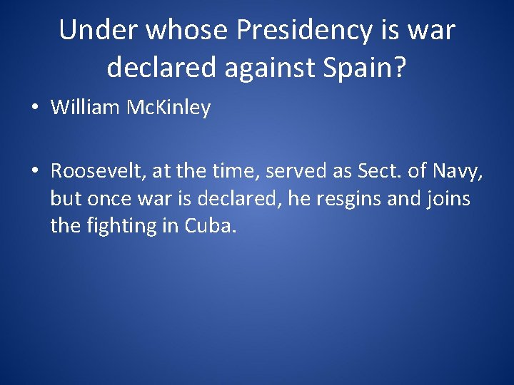 Under whose Presidency is war declared against Spain? • William Mc. Kinley • Roosevelt,