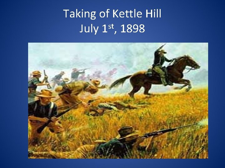 Taking of Kettle Hill July 1 st, 1898 