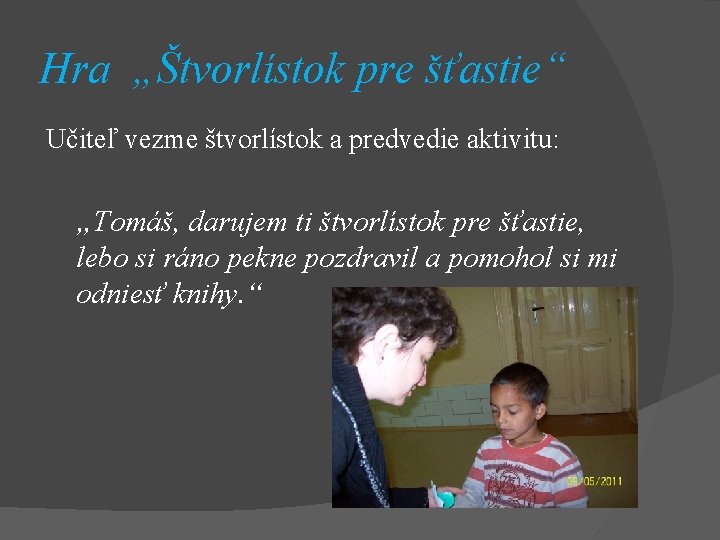 Hra „Štvorlístok pre šťastie“ Učiteľ vezme štvorlístok a predvedie aktivitu: „Tomáš, darujem ti štvorlístok