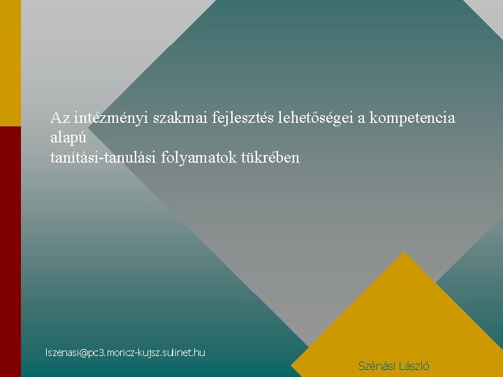 Az intézményi szakmai fejlesztés lehetőségei a kompetencia alapú tanítási-tanulási folyamatok tükrében lszenasi@pc 3. moricz-kujsz. Az intézményi szakmai fejlesztés lehetőségei a kompetencia alapú tanítási-tanulási folyamatok tükrében lszenasi@pc 3. moricz-kujsz.