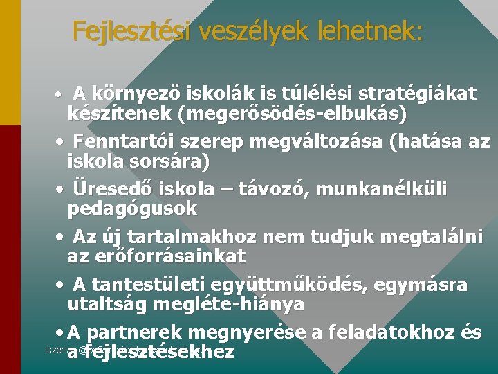 Fejlesztési veszélyek lehetnek: • A környező iskolák is túlélési stratégiákat készítenek (megerősödés-elbukás) • Fenntartói Fejlesztési veszélyek lehetnek: • A környező iskolák is túlélési stratégiákat készítenek (megerősödés-elbukás) • Fenntartói
