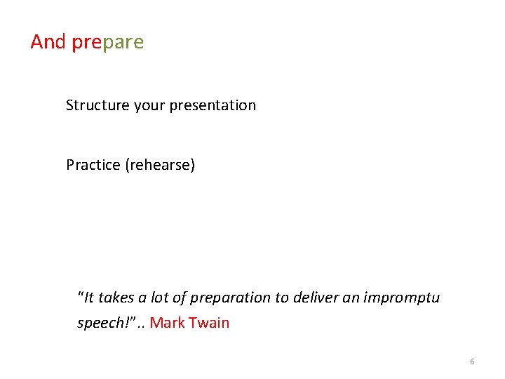 And prepare Structure your presentation Practice (rehearse) “It takes a lot of preparation to