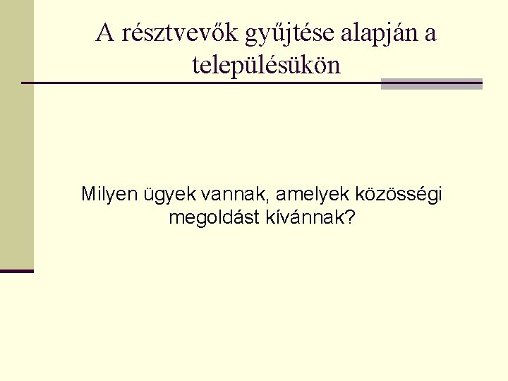 A résztvevők gyűjtése alapján a településükön Milyen ügyek vannak, amelyek közösségi megoldást kívánnak? 