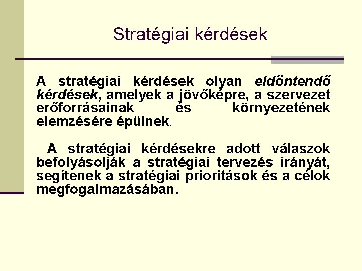 Stratégiai kérdések A stratégiai kérdések olyan eldöntendő kérdések, amelyek a jövőképre, a szervezet erőforrásainak