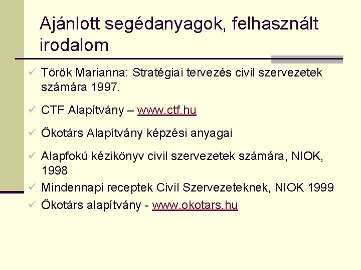 Ajánlott segédanyagok, felhasznált irodalom ü Török Marianna: Stratégiai tervezés civil szervezetek számára 1997. ü