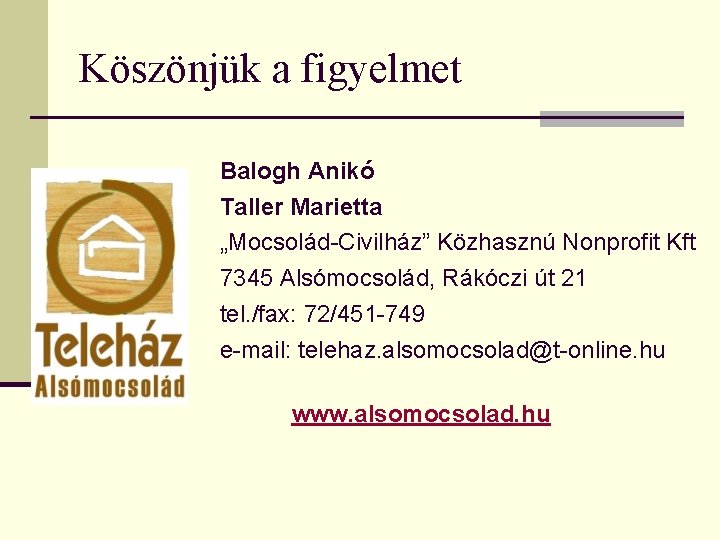 Köszönjük a figyelmet Balogh Anikó Taller Marietta „Mocsolád-Civilház” Közhasznú Nonprofit Kft 7345 Alsómocsolád, Rákóczi