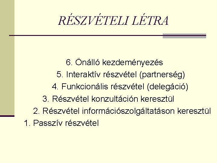 RÉSZVÉTELI LÉTRA 6. Önálló kezdeményezés 5. Interaktív részvétel (partnerség) 4. Funkcionális részvétel (delegáció) 3.