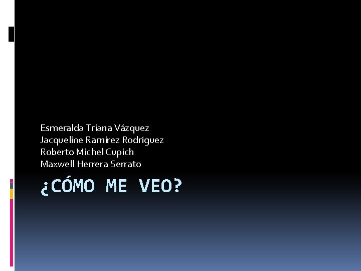 Esmeralda Triana Vázquez Jacqueline Ramírez Rodríguez Roberto Michel Cupich Maxwell Herrera Serrato ¿CÓMO ME