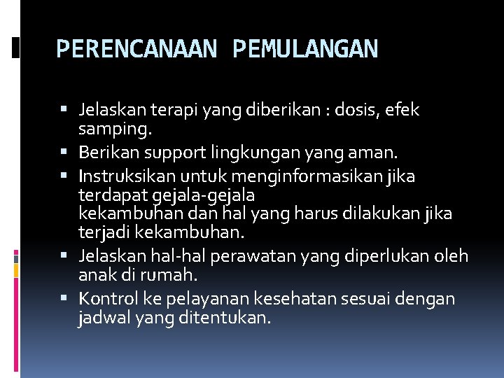 PERENCANAAN PEMULANGAN Jelaskan terapi yang diberikan : dosis, efek samping. Berikan support lingkungan yang