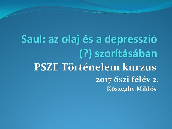 Saul: az olaj és a depresszió (? ) szorításában PSZE Történelem kurzus 2017 őszi