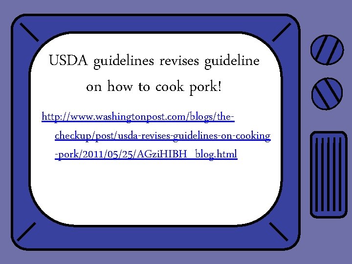 USDA guidelines revises guideline on how to cook pork! http: //www. washingtonpost. com/blogs/thecheckup/post/usda-revises-guidelines-on-cooking -pork/2011/05/25/AGzi.