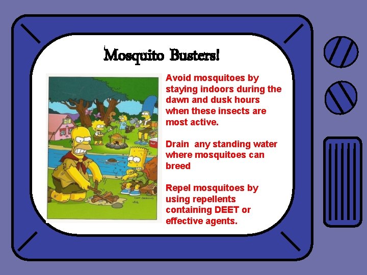 Mosquito Busters! Avoid mosquitoes by staying indoors during the dawn and dusk hours when