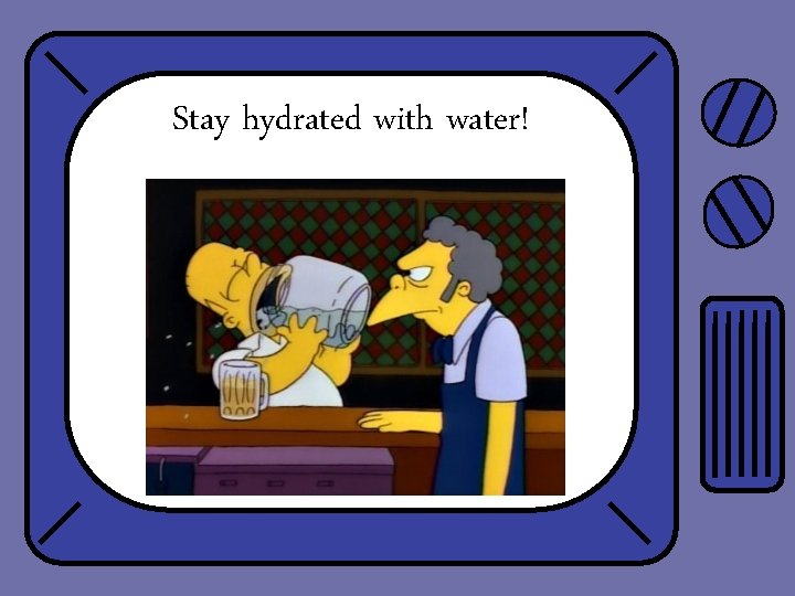 Stay hydrated with water! 