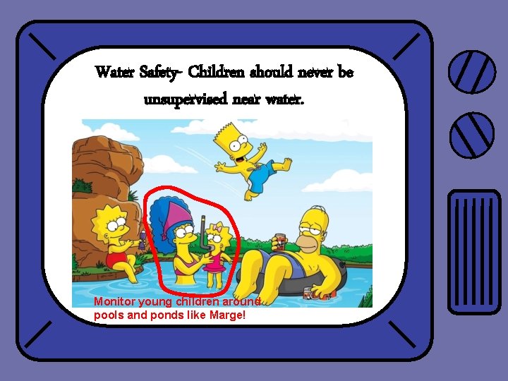 Water Safety- Children should never be unsupervised near water. Monitor young children around pools