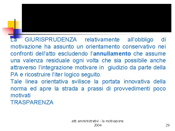 La GIURISPRUDENZA relativamente all’obbligo di motivazione ha assunto un orientamento conservativo nei confronti dell’atto La GIURISPRUDENZA relativamente all’obbligo di motivazione ha assunto un orientamento conservativo nei confronti dell’atto
