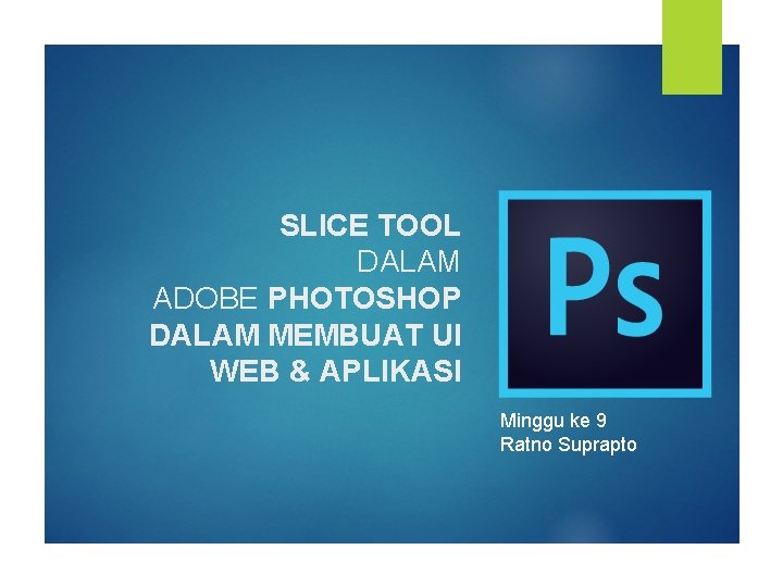 SLICE TOOL DALAM ADOBE PHOTOSHOP DALAM MEMBUAT UI WEB & APLIKASI Minggu ke 9
