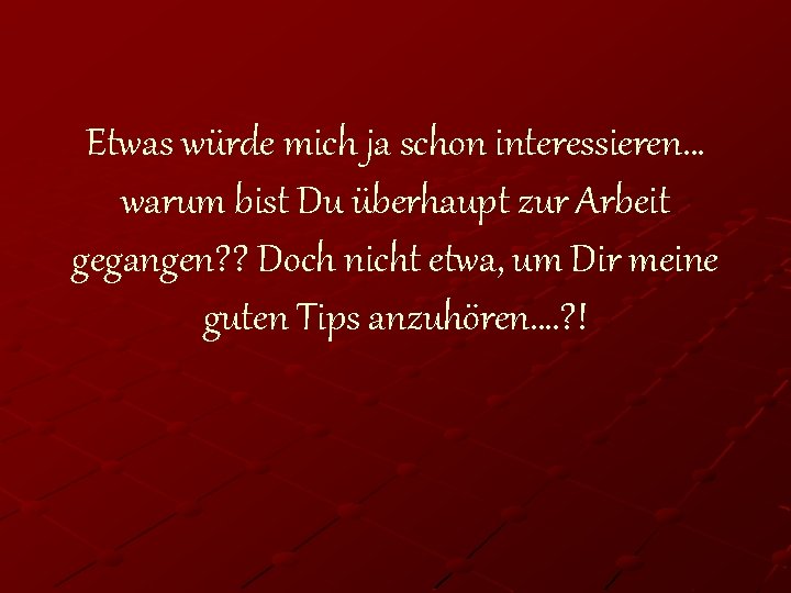 Etwas würde mich ja schon interessieren… warum bist Du überhaupt zur Arbeit gegangen? ?