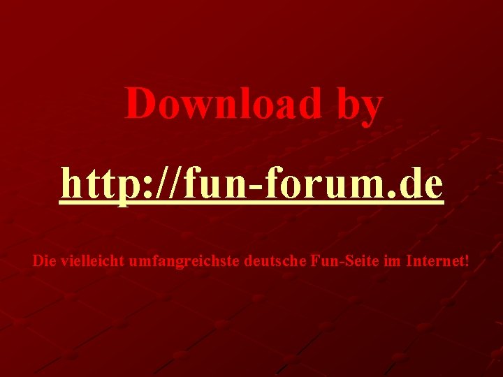 Download by http: //fun-forum. de Die vielleicht umfangreichste deutsche Fun-Seite im Internet! 