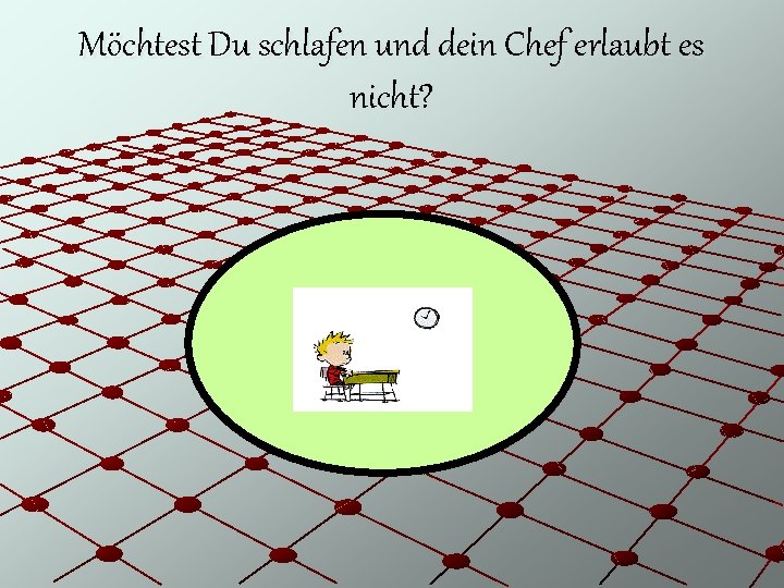 Möchtest Du schlafen und dein Chef erlaubt es nicht? 