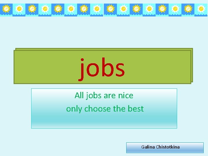 jobs All jobs are nice only choose the best Galina Chistotkina 