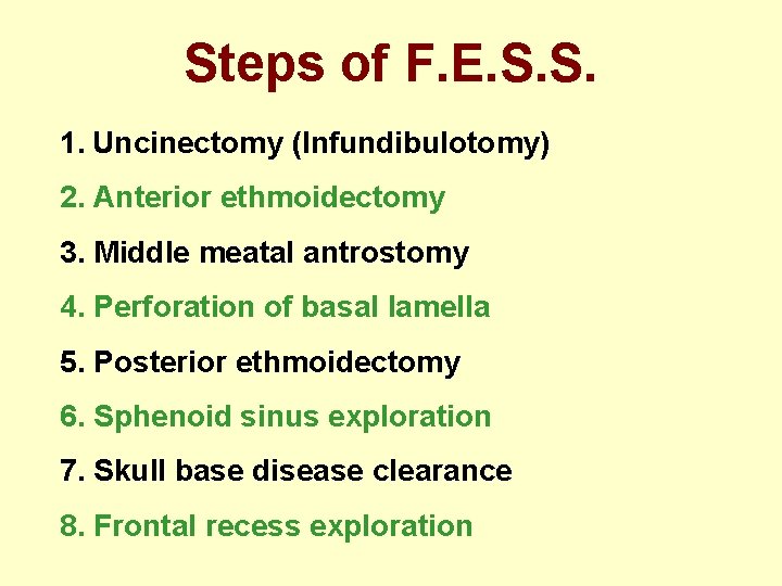 Steps of F. E. S. S. 1. Uncinectomy (Infundibulotomy) 2. Anterior ethmoidectomy 3. Middle