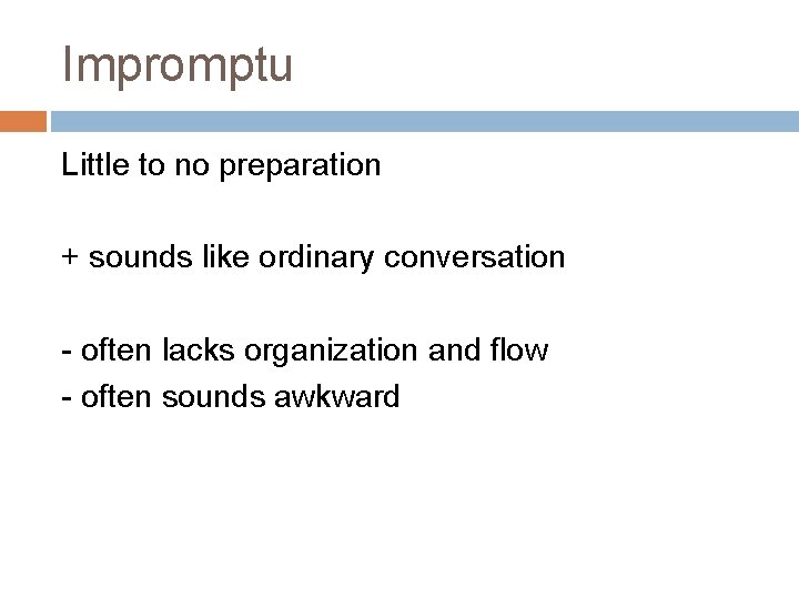 Impromptu Little to no preparation + sounds like ordinary conversation - often lacks organization