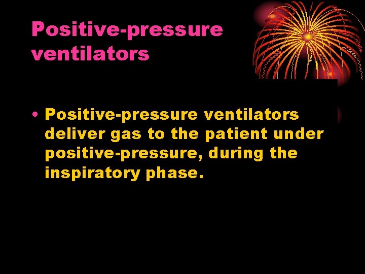 Positive-pressure ventilators • Positive-pressure ventilators deliver gas to the patient under positive-pressure, during the