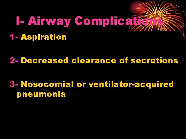 I- Airway Complications 1 - Aspiration 2 - Decreased clearance of secretions 3 -