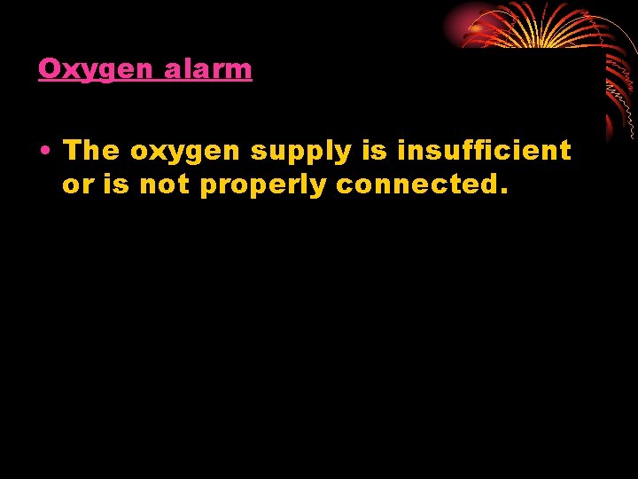 Oxygen alarm • The oxygen supply is insufficient or is not properly connected. 