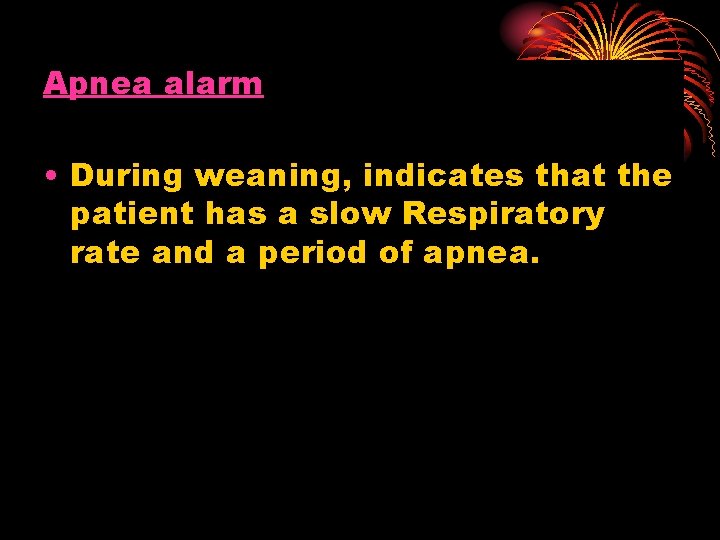 Apnea alarm • During weaning, indicates that the patient has a slow Respiratory rate