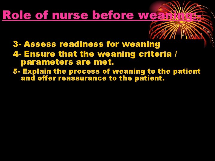 Role of nurse before weaning: 3 - Assess readiness for weaning 4 - Ensure