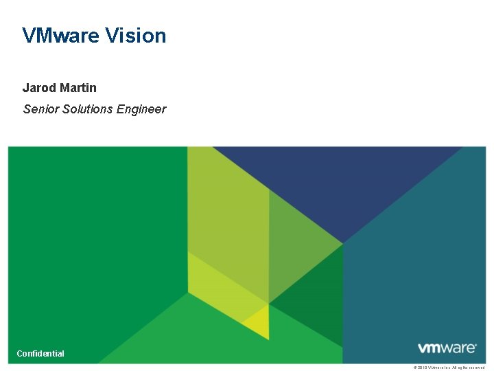 VMware Vision Jarod Martin Senior Solutions Engineer Confidential © 2010 VMware Inc. All rights