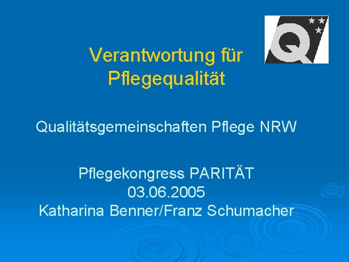 Verantwortung für Pflegequalität Qualitätsgemeinschaften Pflege NRW Pflegekongress PARITÄT 03. 06. 2005 Katharina Benner/Franz Schumacher