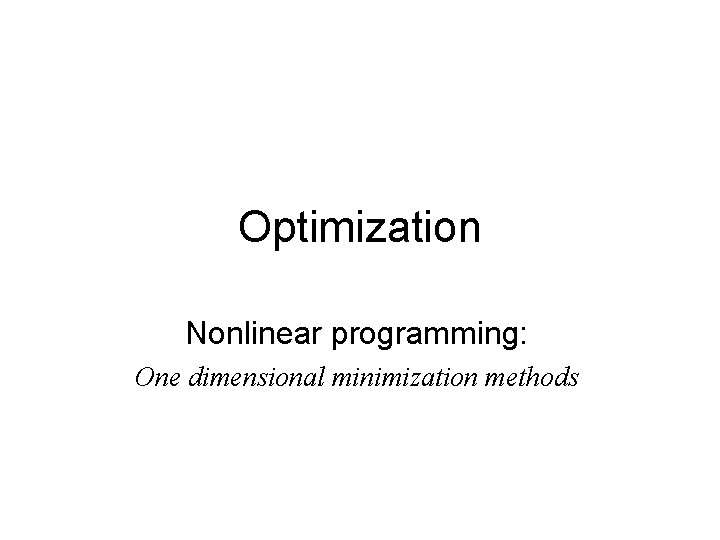 Optimization Nonlinear programming: One dimensional minimization methods 