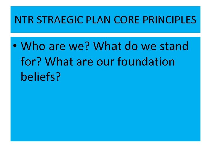 NTR STRAEGIC PLAN CORE PRINCIPLES • Who are we? What do we stand for?