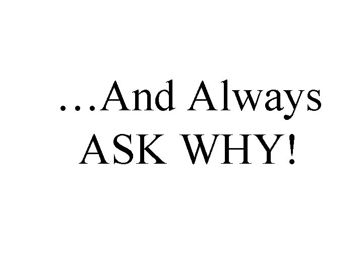 …And Always ASK WHY! 