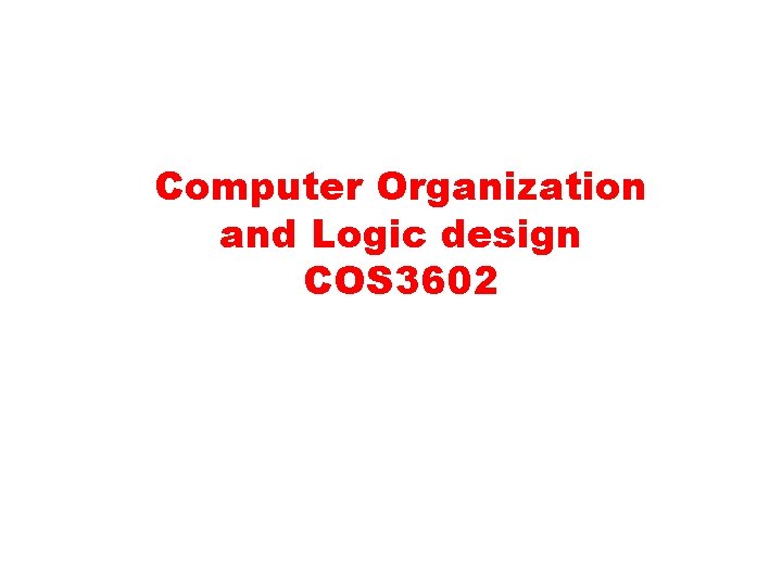 Computer Organization and Logic design COS 3602 Computer Organization and Logic design COS 3602