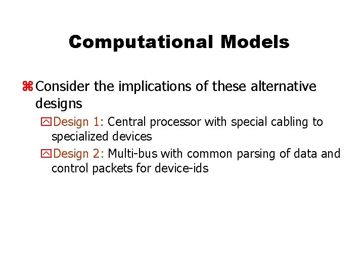 Computational Models z Consider the implications of these alternative designs y. Design 1: Central Computational Models z Consider the implications of these alternative designs y. Design 1: Central