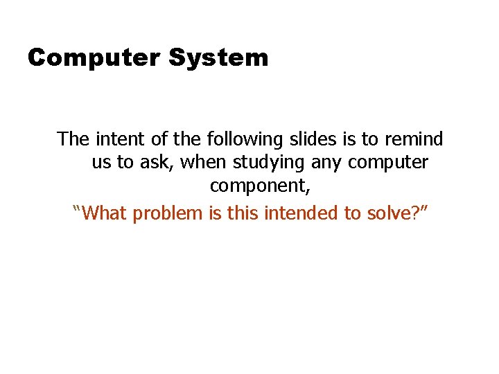 Computer System The intent of the following slides is to remind us to ask, Computer System The intent of the following slides is to remind us to ask,
