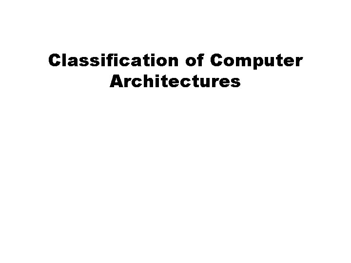 Classification of Computer Architectures Classification of Computer Architectures
