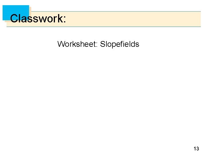 Classwork: Worksheet: Slopefields 13 