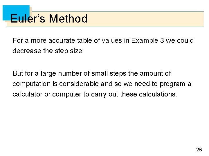 Euler’s Method For a more accurate table of values in Example 3 we could