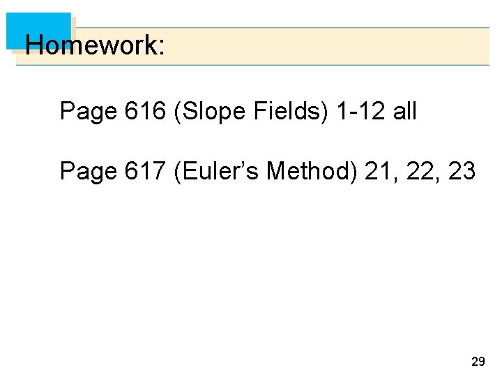 Homework: Page 616 (Slope Fields) 1 -12 all Page 617 (Euler’s Method) 21, 22,